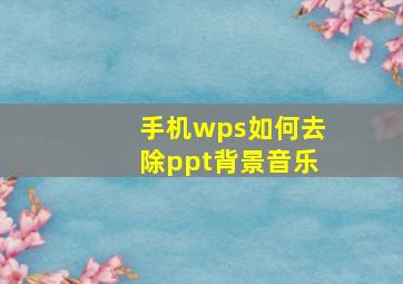 手机wps如何去除ppt背景音乐