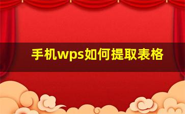 手机wps如何提取表格