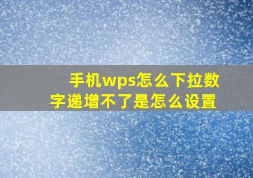 手机wps怎么下拉数字递增不了是怎么设置