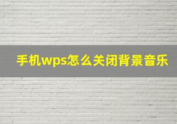 手机wps怎么关闭背景音乐