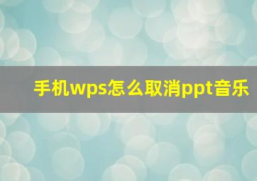 手机wps怎么取消ppt音乐