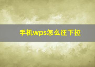 手机wps怎么往下拉