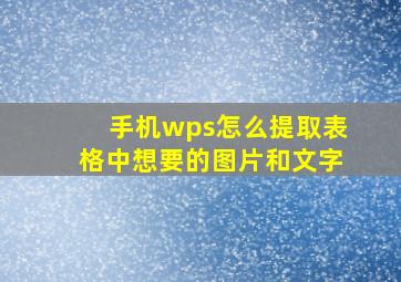 手机wps怎么提取表格中想要的图片和文字