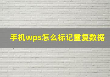 手机wps怎么标记重复数据