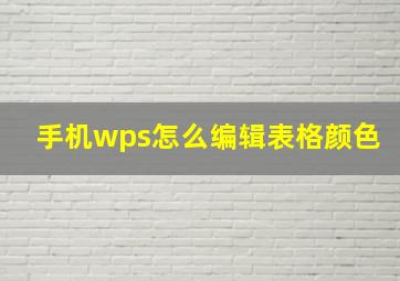 手机wps怎么编辑表格颜色