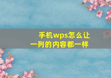 手机wps怎么让一列的内容都一样