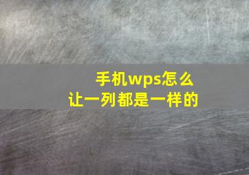 手机wps怎么让一列都是一样的