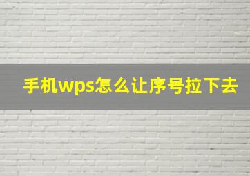 手机wps怎么让序号拉下去