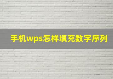 手机wps怎样填充数字序列