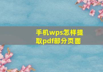 手机wps怎样提取pdf部分页面