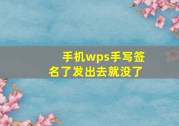 手机wps手写签名了发出去就没了