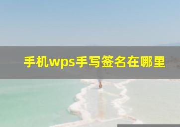 手机wps手写签名在哪里