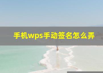 手机wps手动签名怎么弄