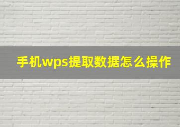 手机wps提取数据怎么操作