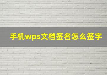 手机wps文档签名怎么签字