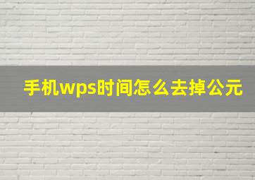 手机wps时间怎么去掉公元