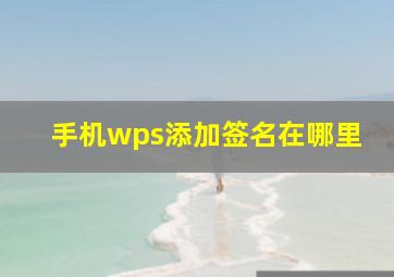 手机wps添加签名在哪里