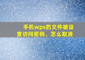 手机wps的文件被设置访问密码、怎么取消