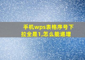 手机wps表格序号下拉全是1,怎么能递增