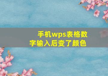 手机wps表格数字输入后变了颜色