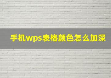 手机wps表格颜色怎么加深