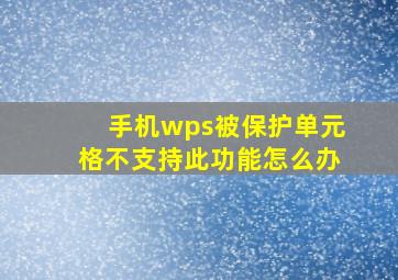 手机wps被保护单元格不支持此功能怎么办