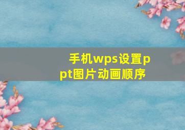 手机wps设置ppt图片动画顺序