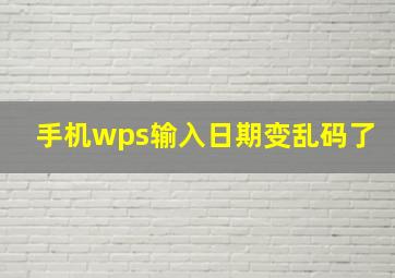 手机wps输入日期变乱码了