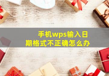 手机wps输入日期格式不正确怎么办