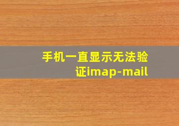 手机一直显示无法验证imap-mail