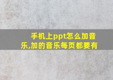 手机上ppt怎么加音乐,加的音乐每页都要有