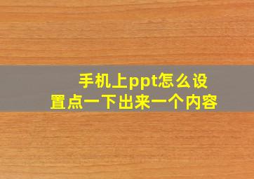 手机上ppt怎么设置点一下出来一个内容