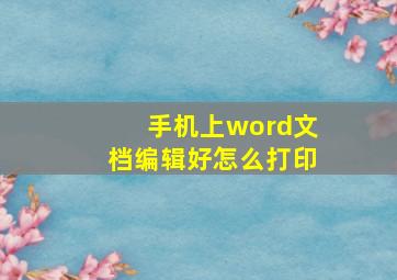 手机上word文档编辑好怎么打印