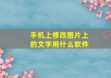 手机上修改图片上的文字用什么软件