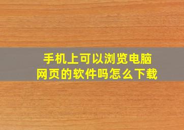 手机上可以浏览电脑网页的软件吗怎么下载