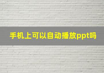 手机上可以自动播放ppt吗