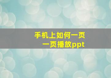 手机上如何一页一页播放ppt