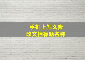 手机上怎么修改文档标题名称