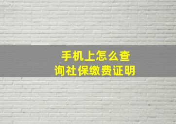 手机上怎么查询社保缴费证明