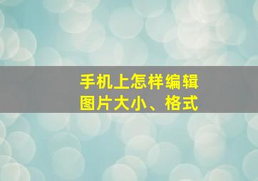 手机上怎样编辑图片大小、格式