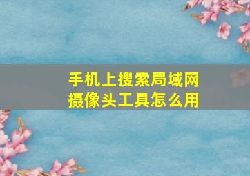 手机上搜索局域网摄像头工具怎么用