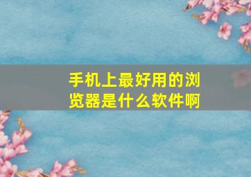 手机上最好用的浏览器是什么软件啊