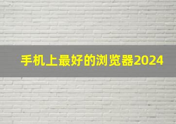 手机上最好的浏览器2024