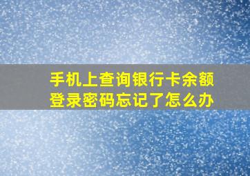 手机上查询银行卡余额登录密码忘记了怎么办