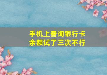 手机上查询银行卡余额试了三次不行