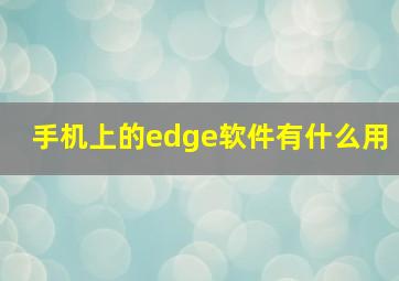 手机上的edge软件有什么用