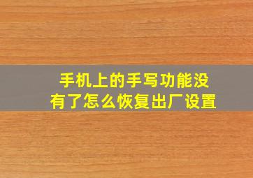 手机上的手写功能没有了怎么恢复出厂设置