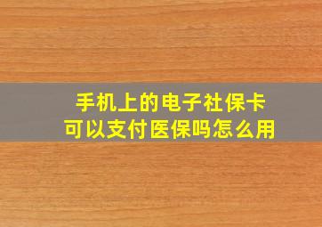 手机上的电子社保卡可以支付医保吗怎么用