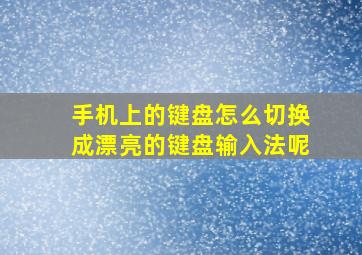 手机上的键盘怎么切换成漂亮的键盘输入法呢