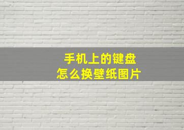 手机上的键盘怎么换壁纸图片